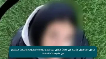 عاجل: تفاصيل جديدة عن حادث مقتل دينا علاء بمclub سموحة والبحث مستمر عن ملابسات الحادث